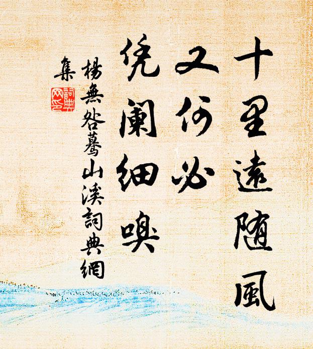 杨无咎十里远随风,又何必,凭阑细嗅书法作品欣赏