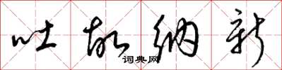 梁锦英吐故纳新草书怎么写