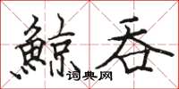 鯨吞怎么写好看,鯨吞书法图片