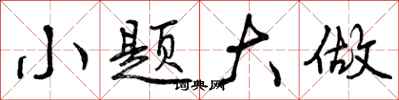 小题大做怎么写好看,小题大做书法图片