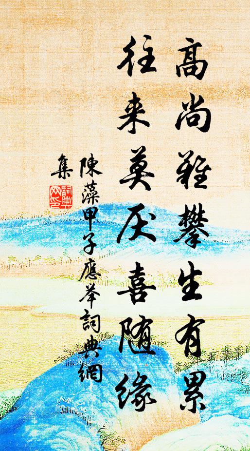 陈藻高尚难攀生有累,往来莫厌喜随缘书法作品欣赏