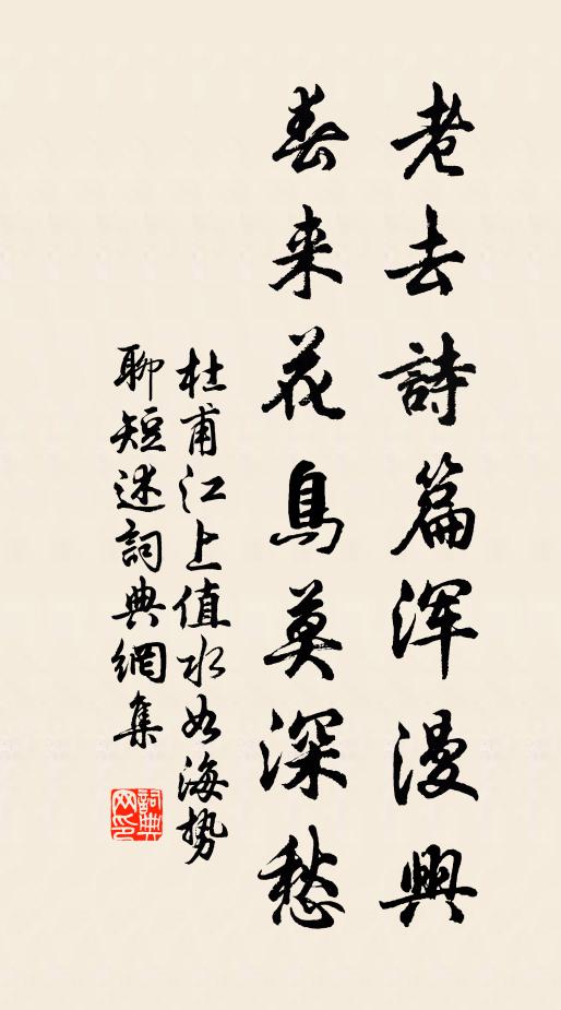 杜甫老去诗篇浑漫兴,春来花鸟莫深愁书法作品欣赏